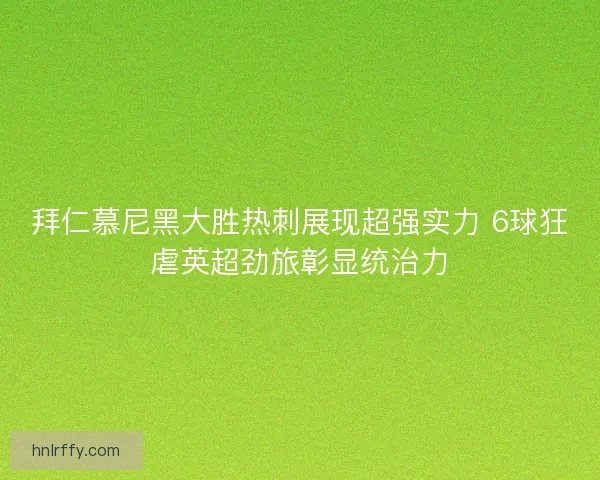 拜仁慕尼黑大胜热刺展现超强实力 6球狂虐英超劲旅彰显统治力