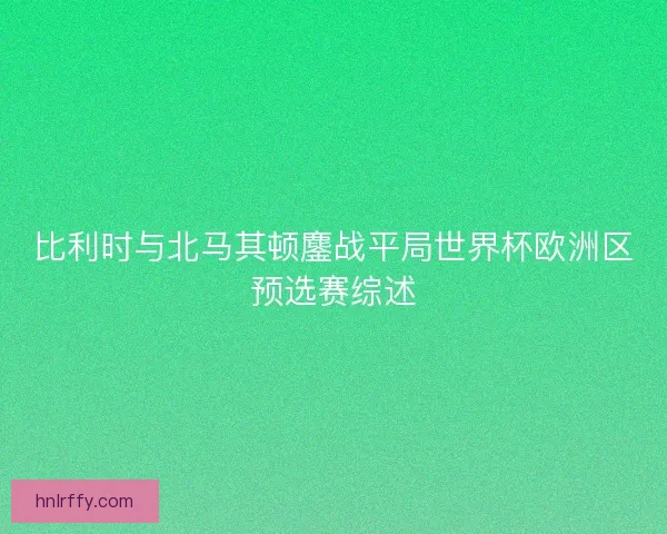 比利时与北马其顿鏖战平局世界杯欧洲区预选赛综述